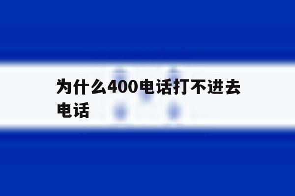 为什么400电话打不进去电话 为什么400电话打不进去电话