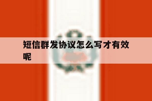短信群发协议怎么写才有效呢 短信群发协议怎么写才有效呢