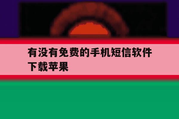 有没有免费的手机短信软件下载苹果 有没有免费的手机短信软件下载苹果