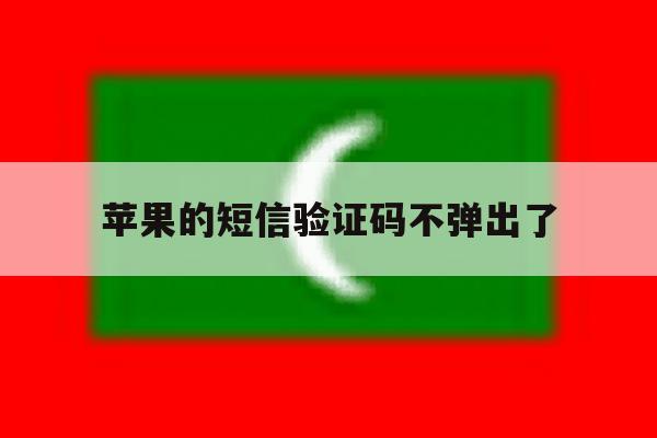 苹果的短信验证码不弹出了 苹果的短信验证码不弹出了