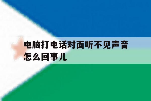 电脑打电话对面听不见声音怎么回事儿 电脑打电话对面听不见声音怎么回事儿