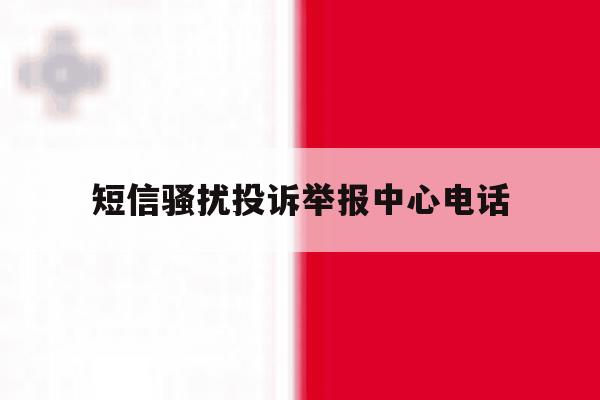 短信骚扰投诉举报中心电话 短信骚扰投诉举报中心电话