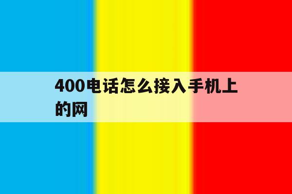 400电话怎么接入手机上的网 400电话怎么接入手机上的网