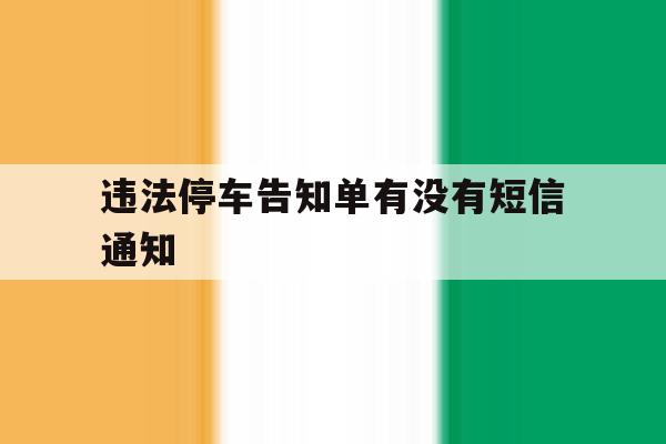 违法停车告知单有没有短信通知 违法停车告知单有没有短信通知