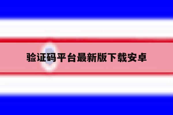 验证码平台最新版下载安卓 验证码平台最新版下载安卓