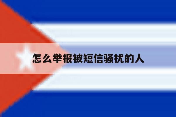 怎么举报被短信骚扰的人 怎么举报被短信骚扰的人