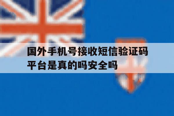 国外手机号接收短信验证码平台是真的吗安全吗的简单介绍 国外手机号接收短信验证码平台是真的吗安全吗的简单介绍
