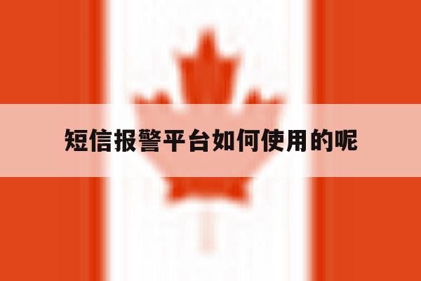 短信报警平台如何使用的呢 短信报警平台如何使用的呢