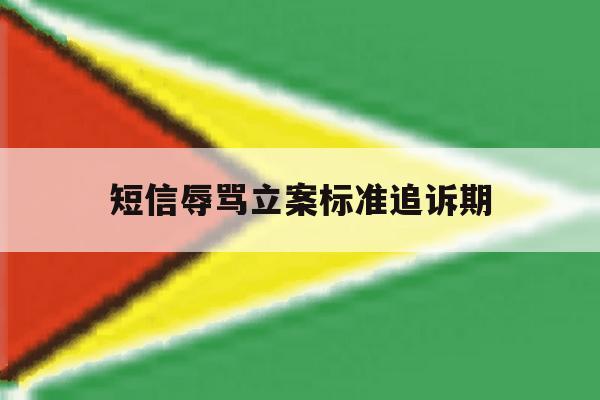 短信辱骂立案标准追诉期 短信辱骂立案标准追诉期