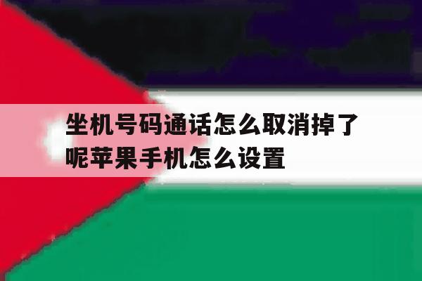包含坐机号码通话怎么取消掉了呢苹果手机怎么设置的词条 包含坐机号码通话怎么取消掉了呢苹果手机怎么设置的词条