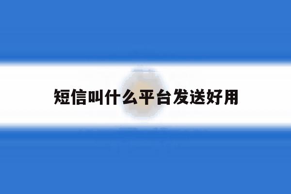 短信叫什么平台发送好用 短信叫什么平台发送好用