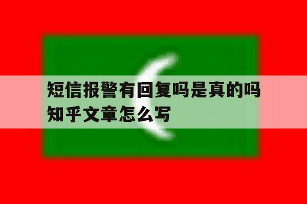 包含短信报警有回复吗是真的吗知乎文章怎么写的词条 包含短信报警有回复吗是真的吗知乎文章怎么写的词条