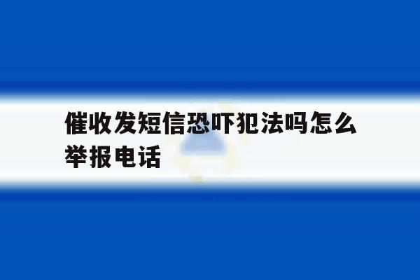 催收发短信恐吓犯法吗怎么举报电话 催收发短信恐吓犯法吗怎么举报电话