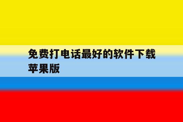 免费打电话最好的软件下载苹果版 免费打电话最好的软件下载苹果版