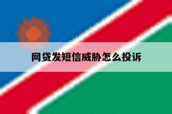 网贷发短信威胁怎么投诉 网贷发短信威胁怎么投诉