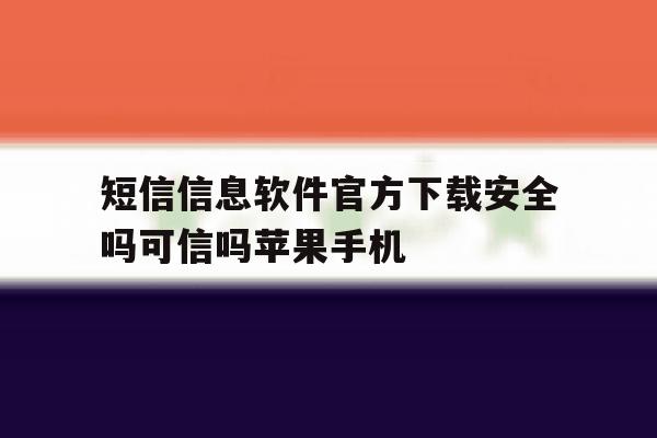 短信信息软件官方下载安全吗可信吗苹果手机 短信信息软件官方下载安全吗可信吗苹果手机