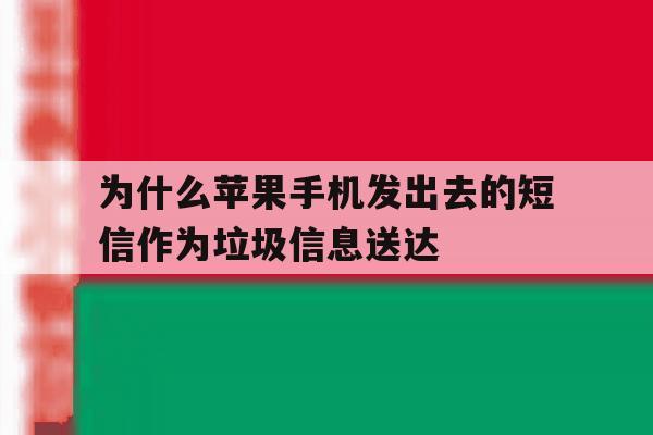 为什么苹果手机发出去的短信作为垃圾信息送达 为什么苹果手机发出去的短信作为垃圾信息送达