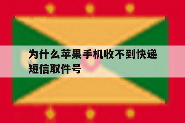 为什么苹果手机收不到快递短信取件号 为什么苹果手机收不到快递短信取件号