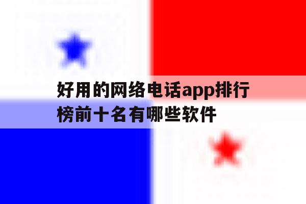 包含好用的网络电话app排行榜前十名有哪些软件的词条 包含好用的网络电话app排行榜前十名有哪些软件的词条