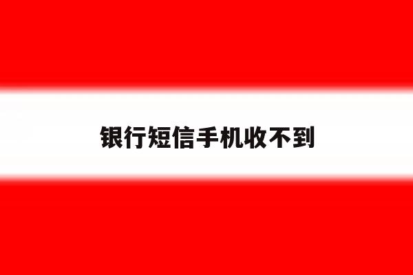 银行短信手机收不到 银行短信手机收不到