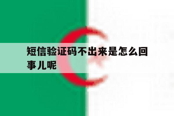 短信验证码不出来是怎么回事儿呢 短信验证码不出来是怎么回事儿呢