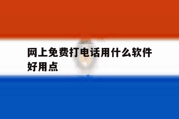 网上免费打电话用什么软件好用点 网上免费打电话用什么软件好用点