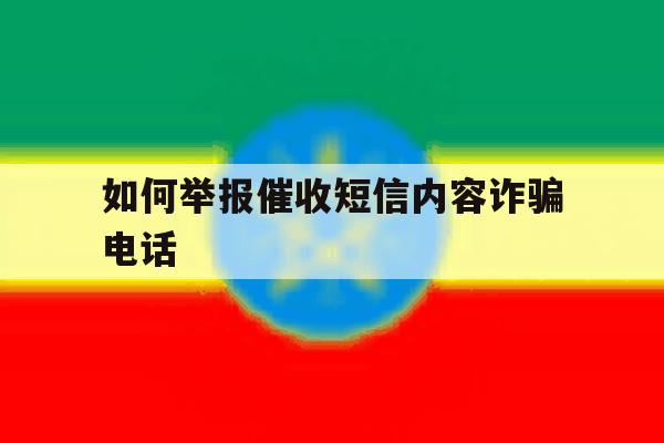 如何举报催收短信内容诈骗电话 如何举报催收短信内容诈骗电话