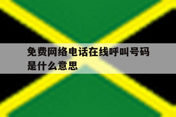 免费网络电话在线呼叫号码是什么意思 免费网络电话在线呼叫号码是什么意思