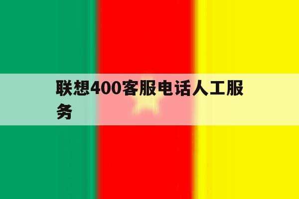 联想400客服电话人工服务 联想400客服电话人工服务