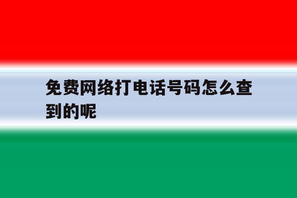 免费网络打电话号码怎么查到的呢的简单介绍 免费网络打电话号码怎么查到的呢的简单介绍