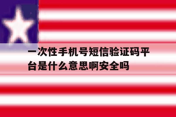 包含一次性手机号短信验证码平台是什么意思啊安全吗的词条 包含一次性手机号短信验证码平台是什么意思啊安全吗的词条
