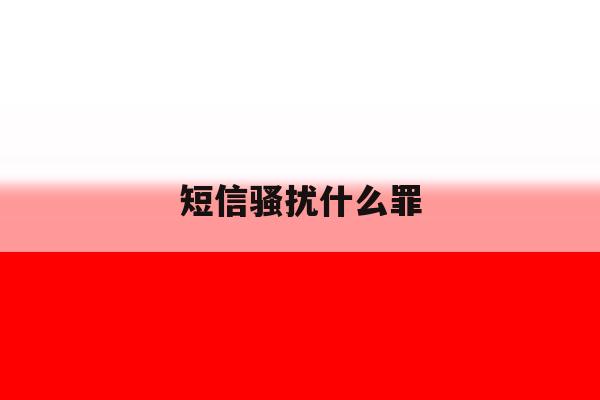 短信骚扰什么罪 短信骚扰什么罪