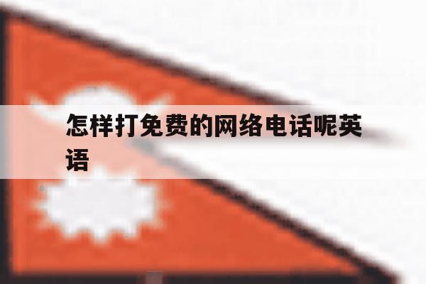 怎样打免费的网络电话呢英语 怎样打免费的网络电话呢英语