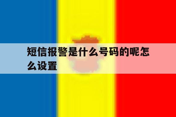 短信报警是什么号码的呢怎么设置 短信报警是什么号码的呢怎么设置