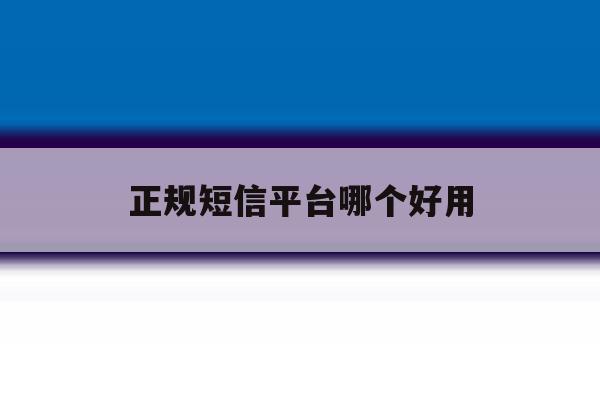 正规短信平台哪个好用 正规短信平台哪个好用