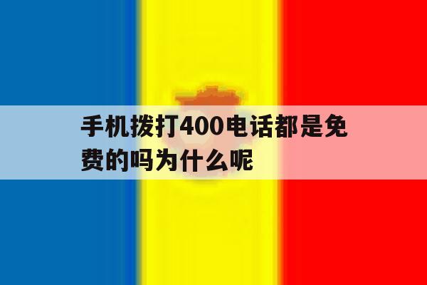 手机拨打400电话都是免费的吗为什么呢 手机拨打400电话都是免费的吗为什么呢