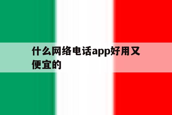 包含什么网络电话app好用又便宜的的词条 包含什么网络电话app好用又便宜的的词条