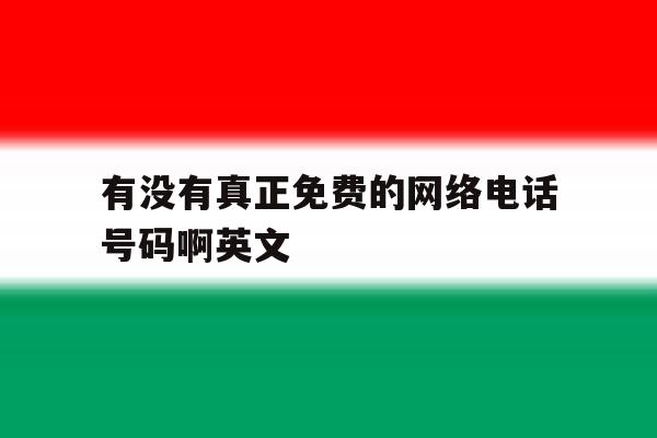有没有真正免费的网络电话号码啊英文 有没有真正免费的网络电话号码啊英文