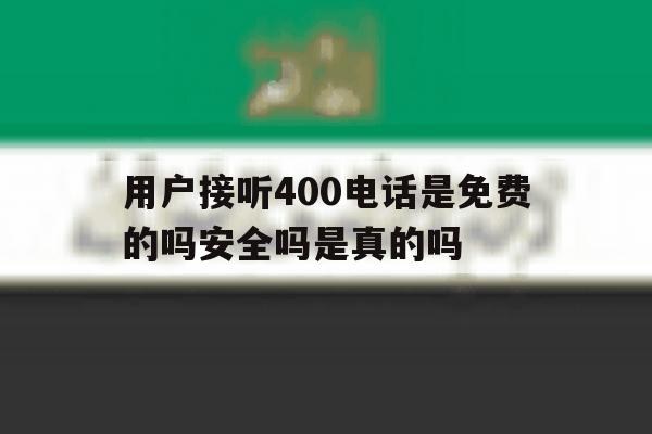 关于用户接听400电话是免费的吗安全吗是真的吗的信息 关于用户接听400电话是免费的吗安全吗是真的吗的信息