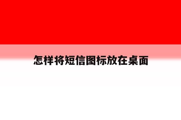 怎样将短信图标放在桌面 怎样将短信图标放在桌面