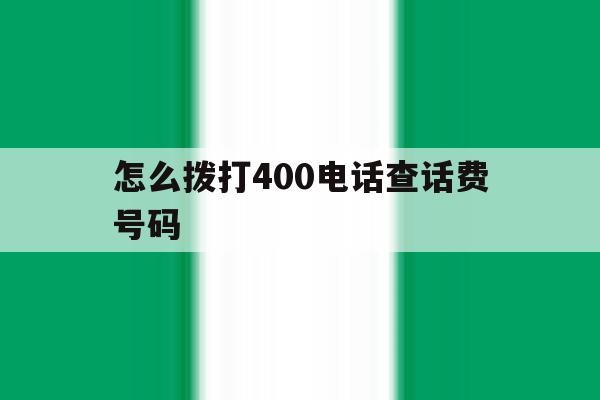 怎么拨打400电话查话费号码 怎么拨打400电话查话费号码