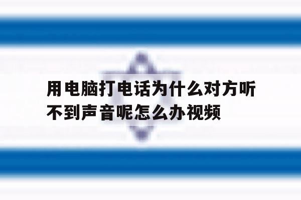 用电脑打电话为什么对方听不到声音呢怎么办视频的简单介绍 用电脑打电话为什么对方听不到声音呢怎么办视频的简单介绍