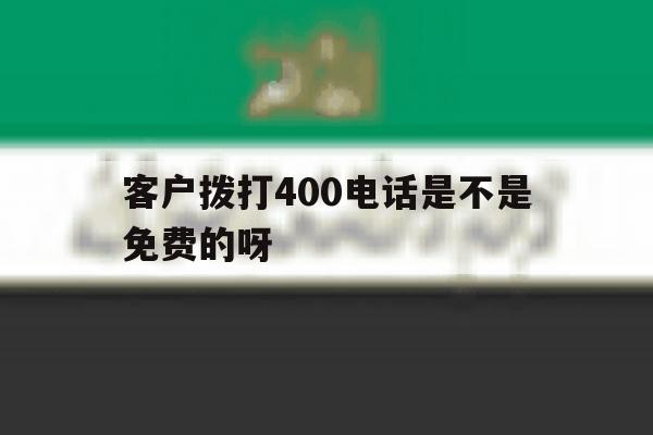 客户拨打400电话是不是免费的呀 客户拨打400电话是不是免费的呀
