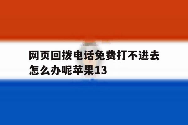 网页回拨电话免费打不进去怎么办呢苹果13 网页回拨电话免费打不进去怎么办呢苹果13