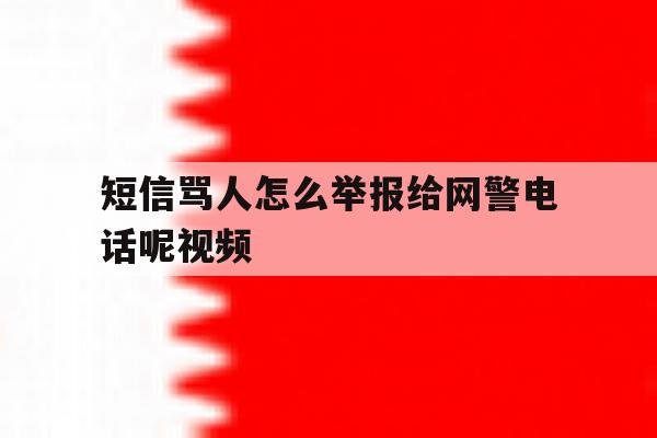 短信骂人怎么举报给网警电话呢视频 短信骂人怎么举报给网警电话呢视频