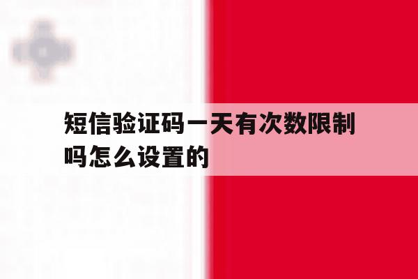 短信验证码一天有次数限制吗怎么设置的 短信验证码一天有次数限制吗怎么设置的