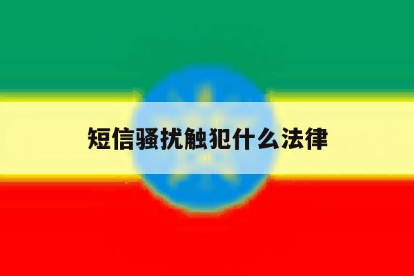 短信骚扰触犯什么法律 短信骚扰触犯什么法律