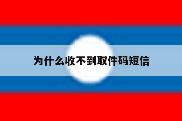 为什么收不到取件码短信 为什么收不到取件码短信