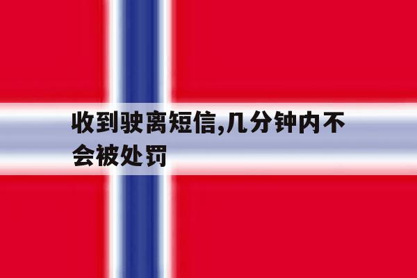 收到驶离短信,几分钟内不会被处罚 收到驶离短信,几分钟内不会被处罚