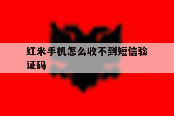 红米手机怎么收不到短信验证码 红米手机怎么收不到短信验证码